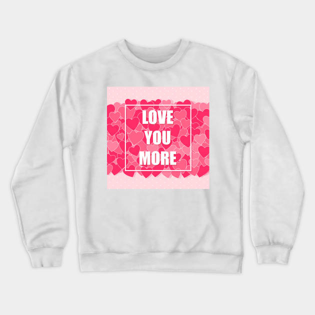 Love you more Crewneck Sweatshirt by creativityrunsfree